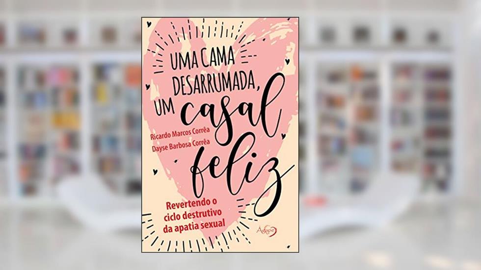 Uma cama desarrumada, um casal feliz: Revertendo o ciclo destrutivo da apatia sexual, do autor Ricardo Marcos Corrêa; Dayse Barbosa Corrêa