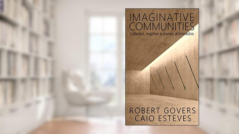 Imaginative Communities: Cidades, regiões e países admirados, do autor Robert Govers; Caio Esteves