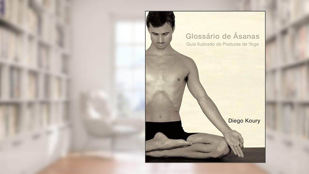 Glossário de Ãsanas: Guia Ilustrado de Posturas de Yoga, do autor Diego Koury