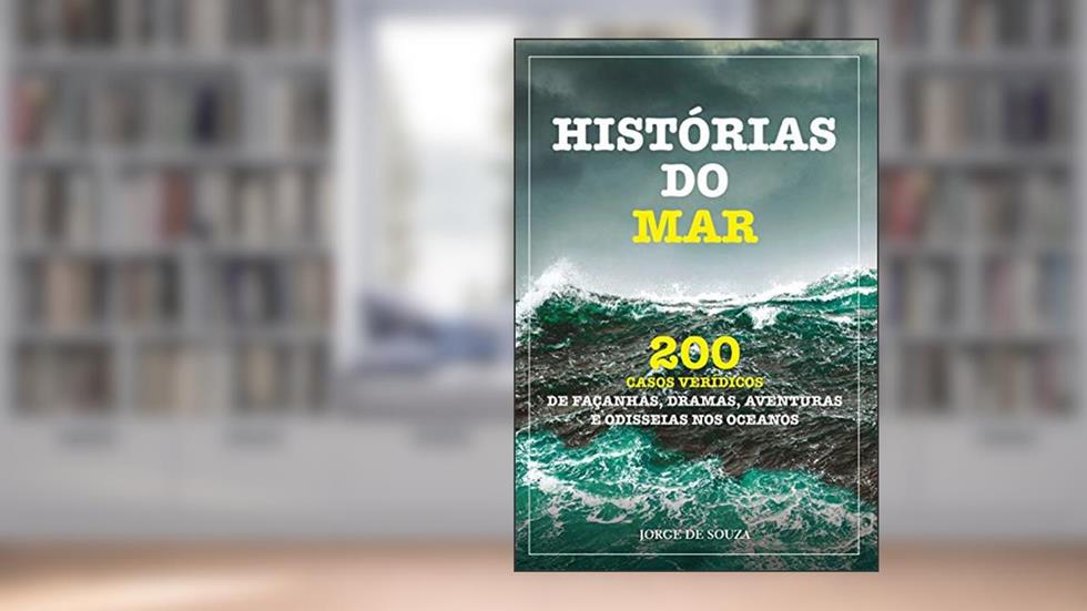 HISTÓRIAS DO MAR: 200 CASOS VERÍDICOS DE FAÇANHAS, DRAMAS, AVENTURAS E ODISSEIAS NOS OCEANOS, do autor JORGE DE SOUZA