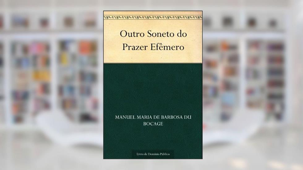 Outro Soneto do Prazer Efêmero, do autor Manuel Maria de Barbosa du Bocage