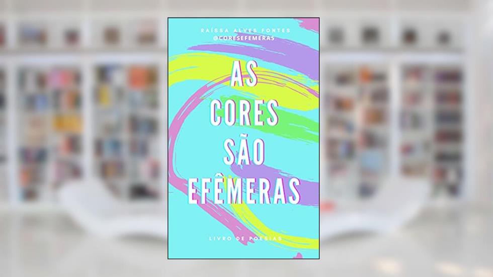 As Cores são Efêmeras: Livro de Poesia, do autor Raíssa Alves Fontes