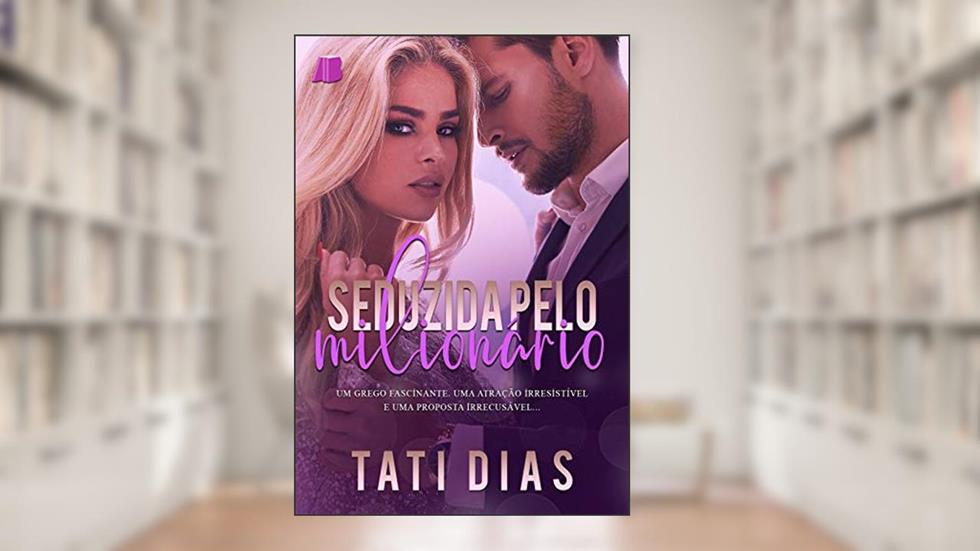 Seduzida Pelo Milionário: Um Segredo Fascinante, uma Atração Irresistível e uma Proposta Irrecusável..., do autor Tati Dias