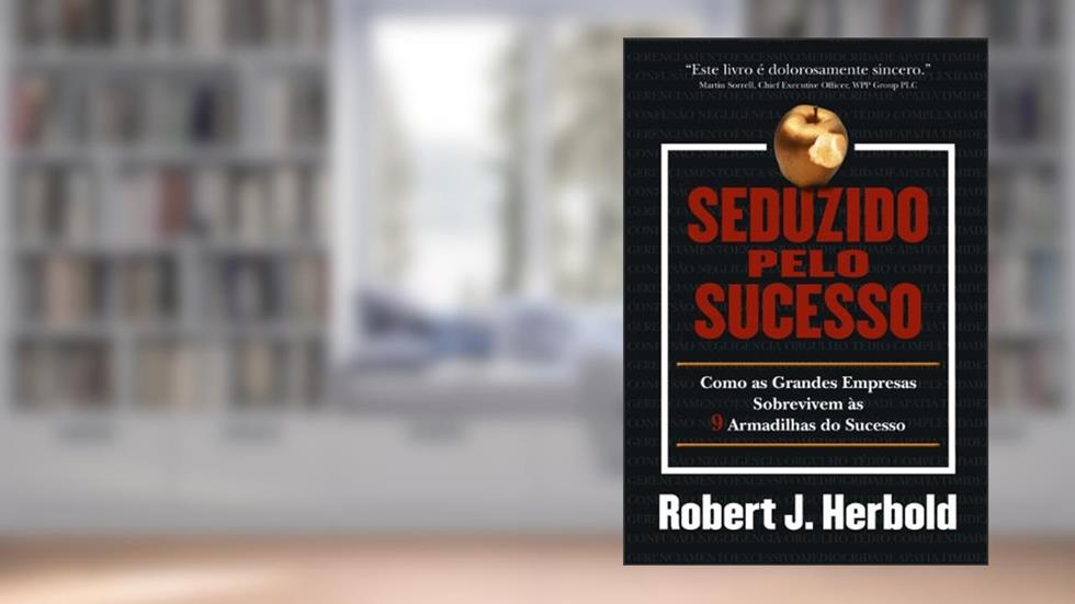 Seduzido pelo Sucesso: Como as Grandes Empresas Sobrevivem às 9 Armadilhas do Sucesso, do autor Robert J. Herbold