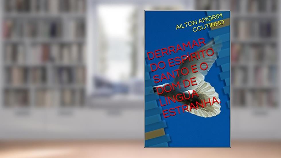 DERRAMAR DO ESPÍRITO SANTO E O DOM DE LÍNGUA ESTRANHA., do autor AILTON AMORIM COUTINHO