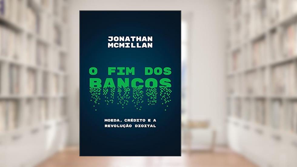 O fim dos bancos: Moeda, crédito e a revolução digital, do autor Jonathan McMillan