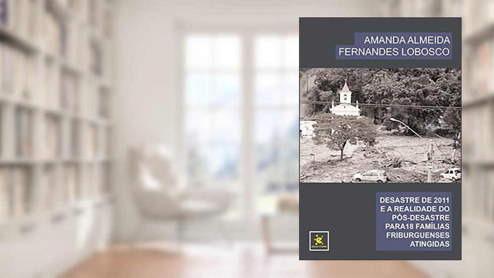 DESASTRE DE 2011 E A REALIDADE DO PÓS-DESASTRE PARA 18 FAMÍLIAS FRIBURGUENSES ATINGIDAS, do autor AMANDA ALMEIDA FERNANDES LOBOSCO