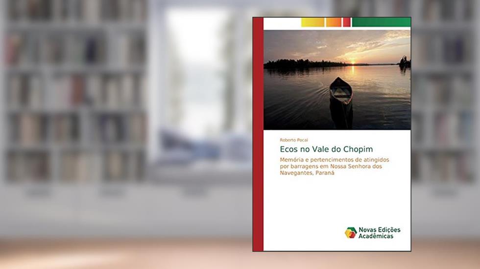 Ecos no Vale do Chopim: Memória e pertencimentos de atingidos por barragens em Nossa Senhora dos Navegantes, Paraná, do autor Roberto Pocai