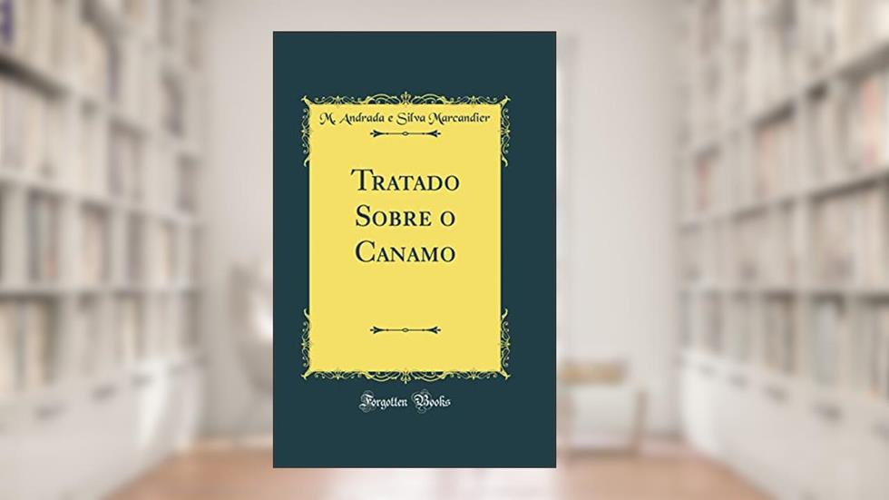 Tratado Sobre o Canamo (Classic Reprint), do autor M. Andrada e Silva Marcandier