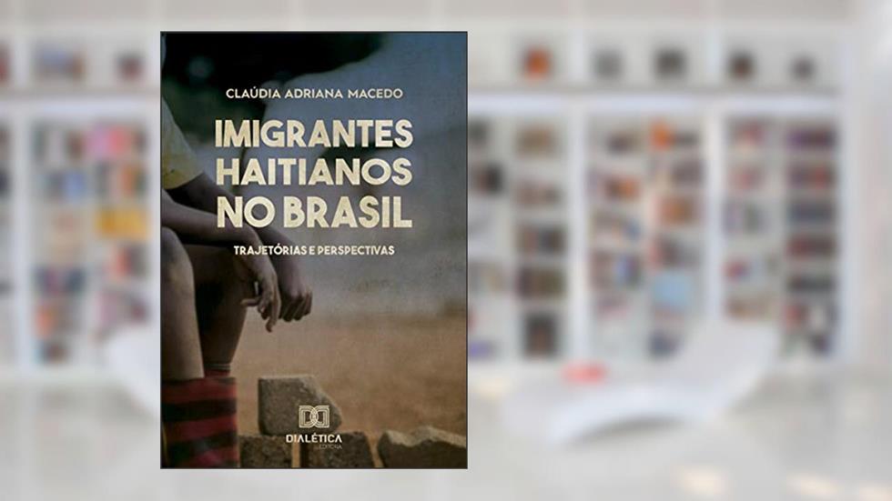 Imigrantes Haitianos no Brasil: trajetórias e perspectivas, do autor Cláudia Adriana Macedo