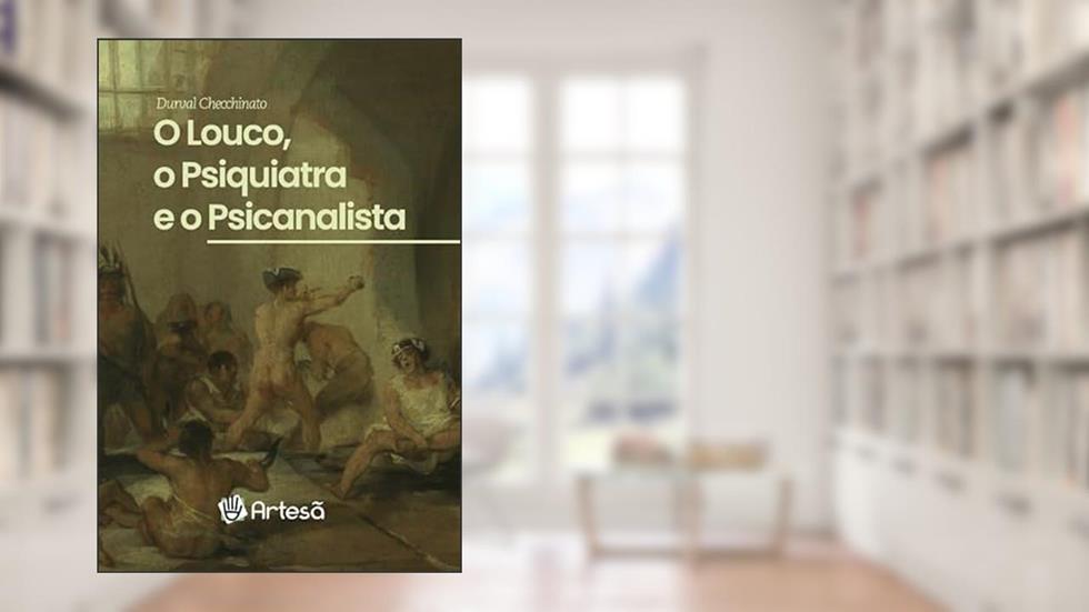 O Louco, o Psiquiatra e o Psicanalista, do autor Durval Checchinato