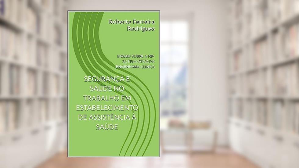 SEGURANÇA E SAÚDE NO TRABALHO EM ESTABELECIMENTO DE ASSISTÊNCIA À SAÚDE: ENSAIO SOBRE A NR-32 PELA ÓTICA DA ENGENHARIA CLÍNICA, do autor Roberto Ferreira Rodrigues