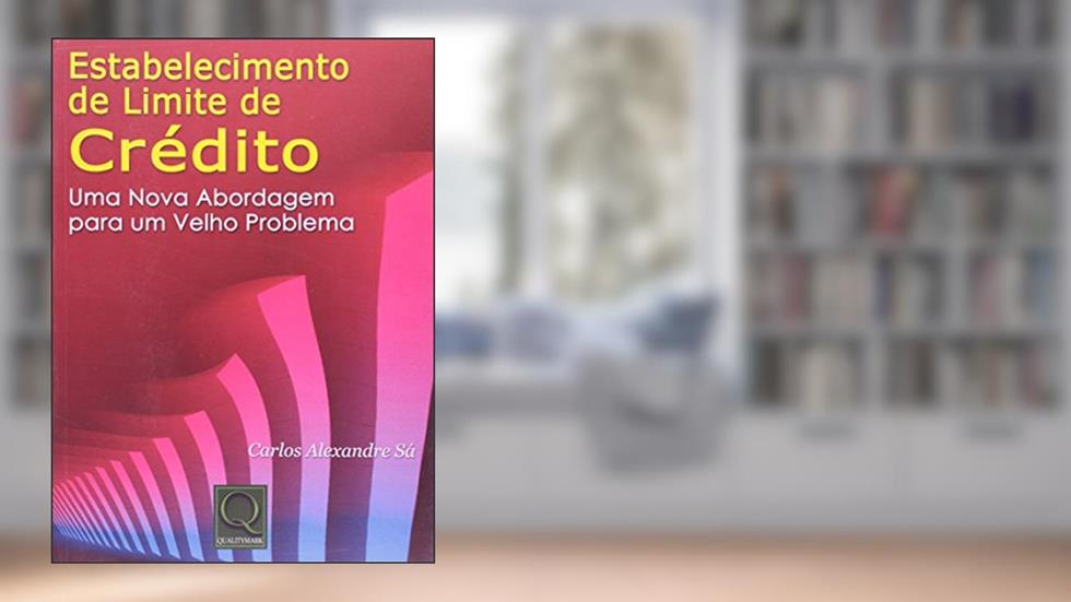 Estabelecimento de Limite de Crédito. Uma Nova Abordagem Para Um Velho Problema, do autor Carlos Alexandre Sá