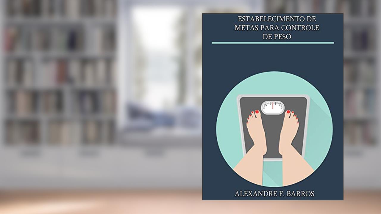 Estabelecimento de metas para controle de peso: aprenda a perder a maneira correta de perder peso, do autor Alexandre F. Barros
