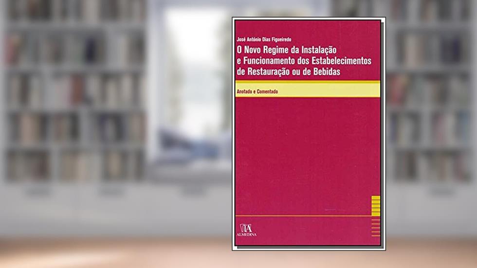 O Novo Regime da Instalação e Funcionamento dos Estabelecimentos de Restauração ou de Bebidas: Anotado e Comentado, do autor Jose Antonio Dias Figueiredo
