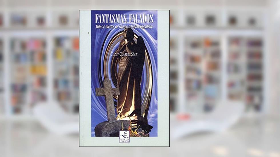 Fantasmas Falados: Mitos e Mortos no Campo Religioso Brasileiro, do autor Oscar Calavia Sáez