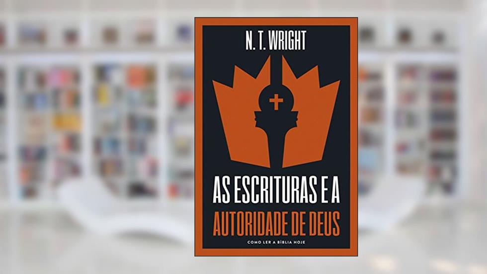 As escrituras e a autoridade de Deus: Como ler a Bíblia hoje, do autor N.T. Wright