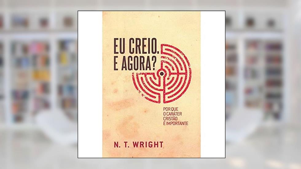 Eu Creio, e Agora?, do autor N. T. Wright
