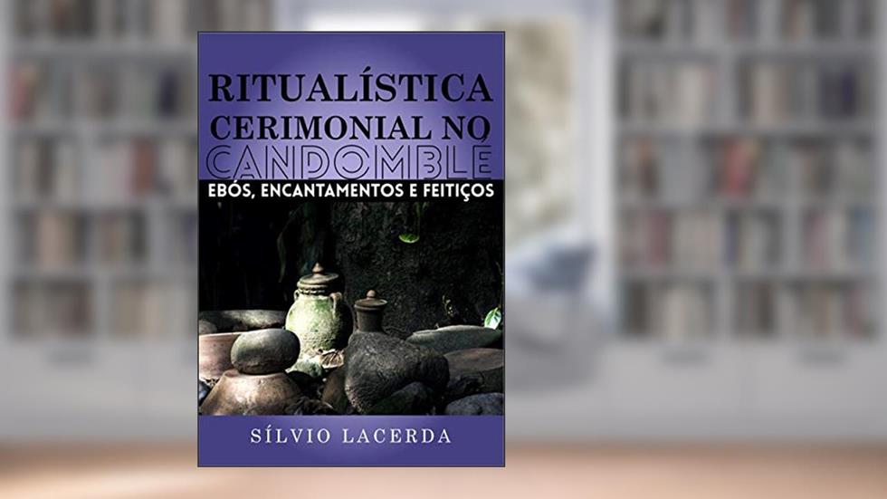 Ritualística Cerimonial no Candomblé: Ebós, Encantamentos e Feitiços (Volume 1), do autor Sílvio Lacerda