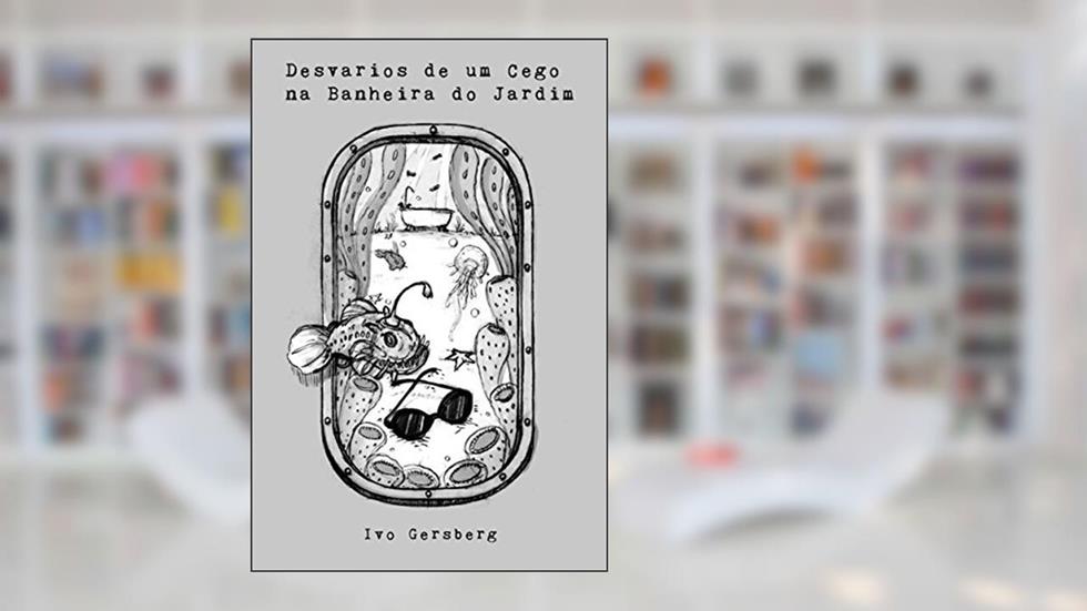 Desvarios de um Cego na Banheira do Jardim, do autor Ivo Gersberg