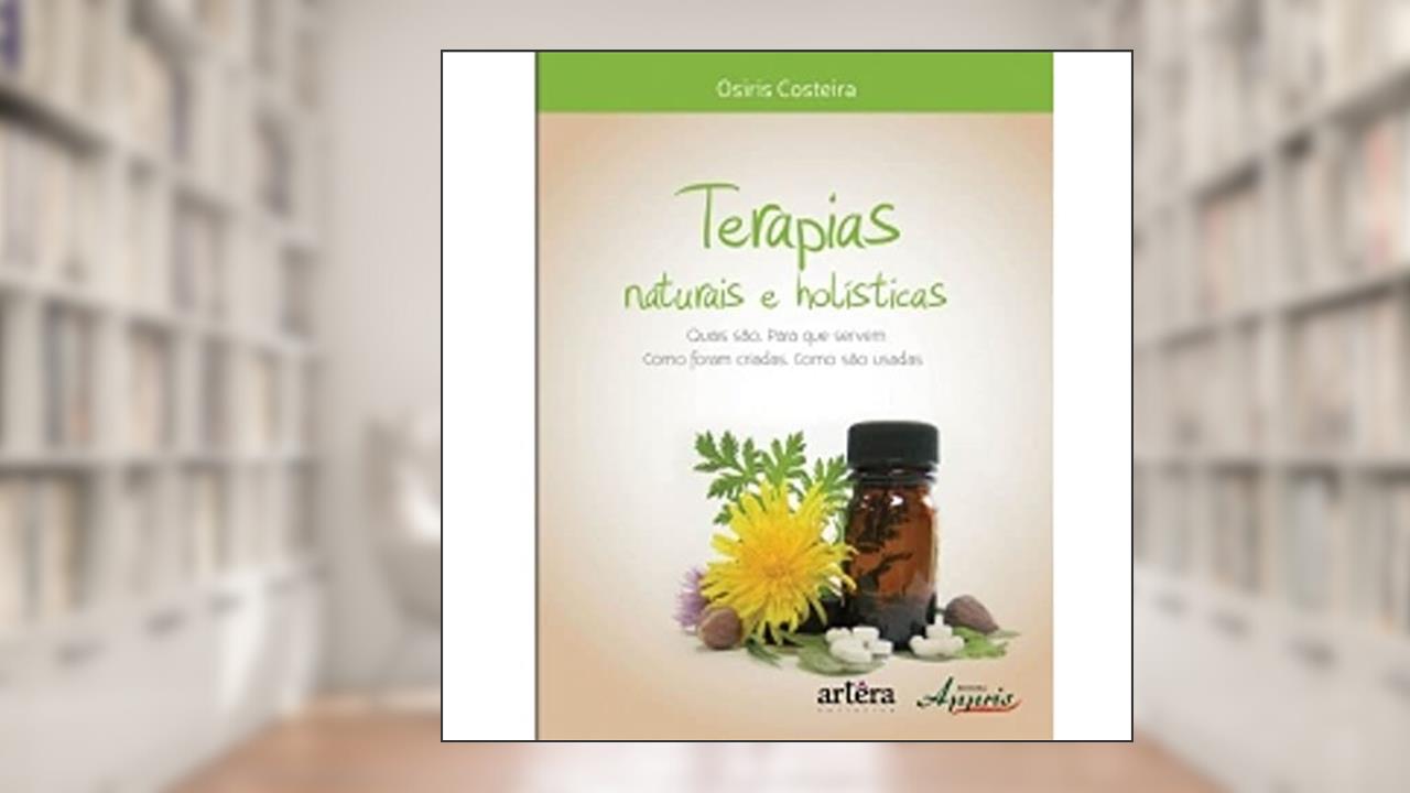 Terapias Naturais e Holísticas - Quais São, Como Foram Criadas, Para que Servem, Como São Usadas, do autor Osiris Costeira