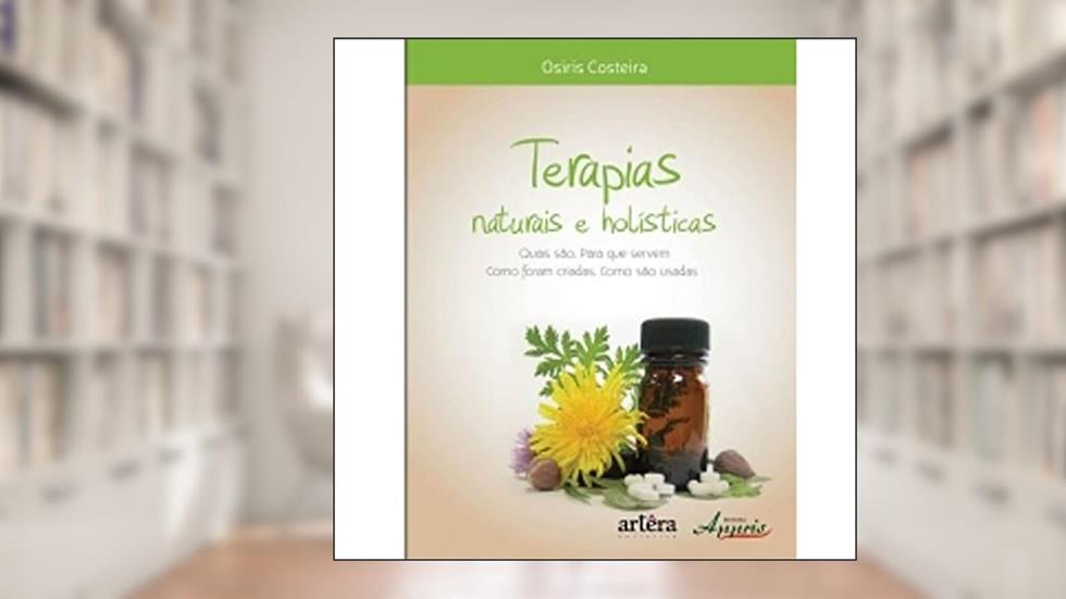 Terapias Naturais e Holísticas - Quais São, Como Foram Criadas, Para que Servem, Como São Usadas, do autor Osiris Costeira