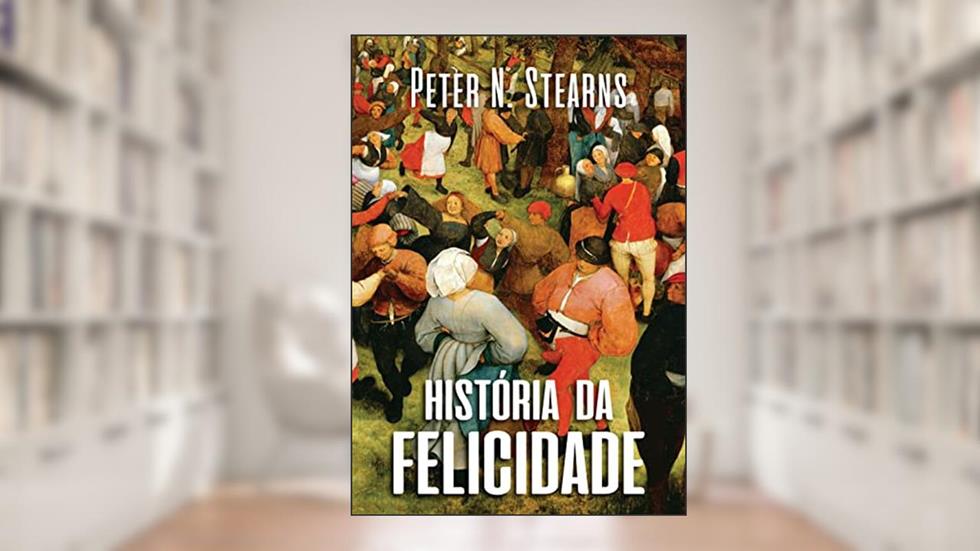 História da felicidade, do autor Peter N. Stearns
