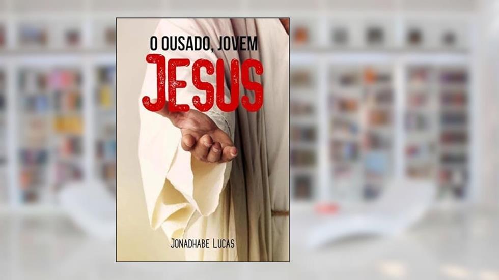 O Ousado, Jovem Jesus, do autor Jonadhabe Lucas