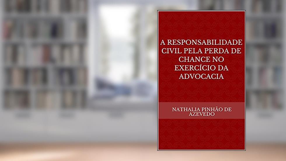 A RESPONSABILIDADE CIVIL PELA PERDA DE CHANCE NO EXERCÍCIO DA ADVOCACIA, do autor NATHALIA PINHÃO DE AZEVEDO