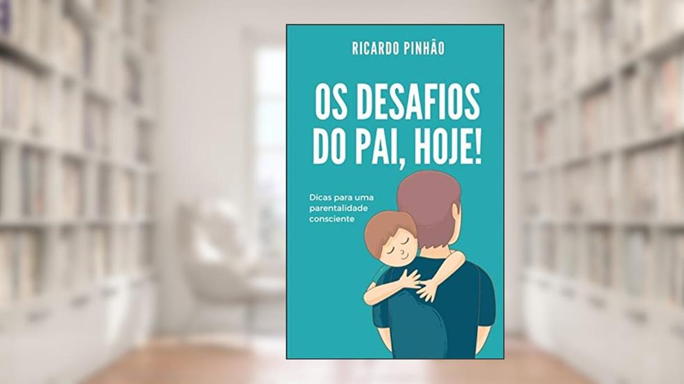 Os desafios do pai, hoje!: Dicas para uma parentalidade consciente, do autor Ricardo Pinhão