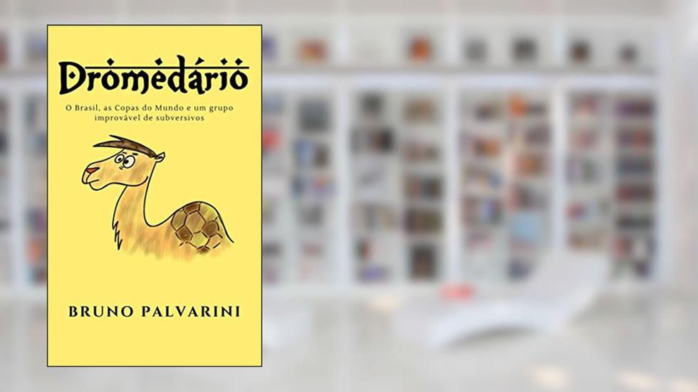 DROMEDÁRIO: O Brasil, as Copas do Mundo e um grupo improvável de subversivos, do autor BRUNO PALVARINI
