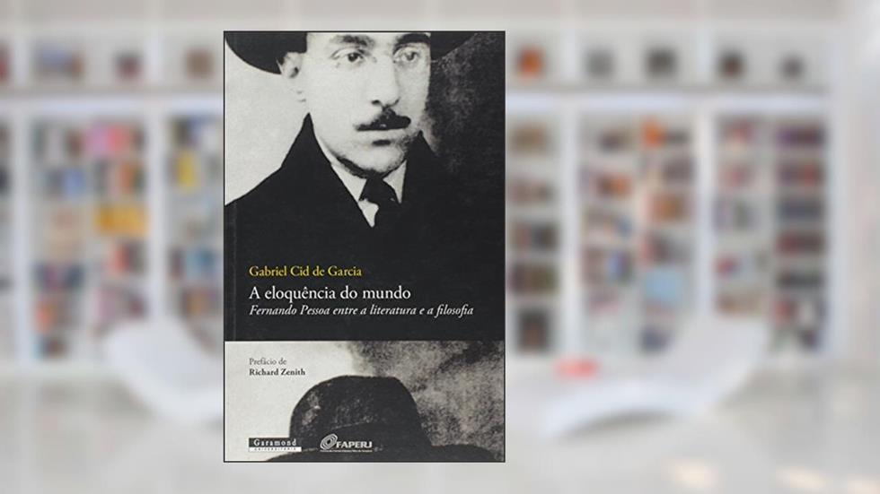 A Eloquência do Mundo. Fernando Pessoa Entre a Literatura e a Filosofia, do autor Gabriel Cid de Garcia