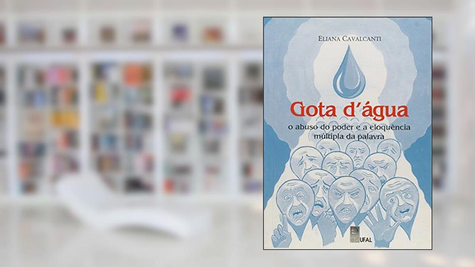 Gota D'Água. O Abuso do Poder e a Eloquência Múltipla da Palavra, do autor Eliana Cavalcanti