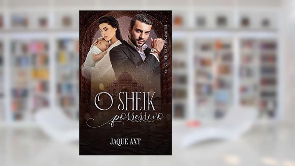 O SHEIK POSSESSIVO (Trilogia Sheiks Protetores Livro 3), do autor Jaque Axt