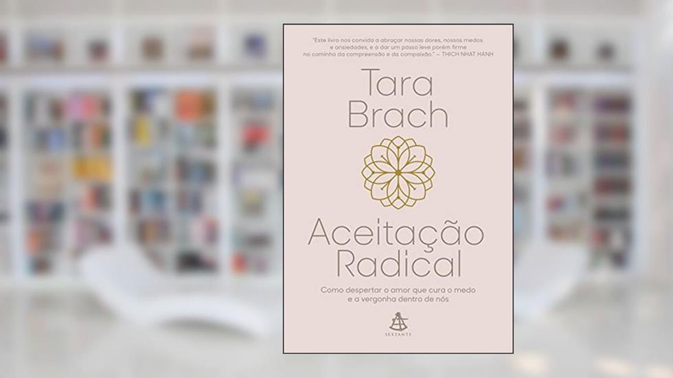 Aceitação radical: Como despertar o amor que cura o medo e a vergonha dentro de nós, do autor Tara Brach