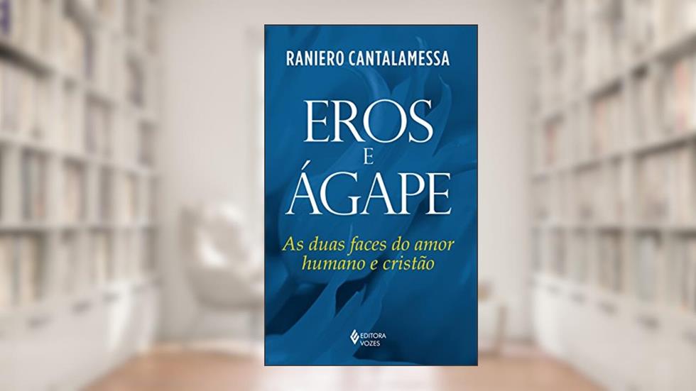 Eros e Ágape: As duas faces do amor humano e cristão, do autor Raniero Cantalamessa