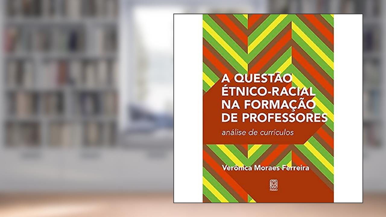 A questão étnico-racial na formação de professores: análise de currículos, do autor Verônica Moraes Ferreira