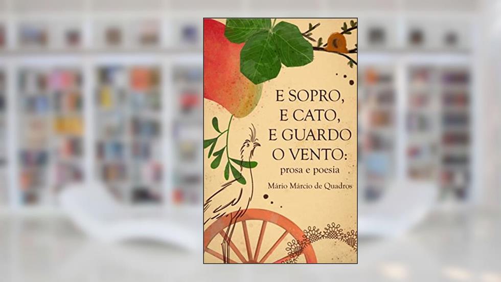 e sopro, e cato, e guardo o vento:: prosa e poesia, do autor Mário Márcio de Quadros