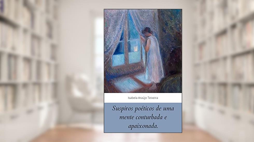 Suspiros poéticos de uma mente conturbada e apaixonada, do autor Isabela A. Teixeira; Isabela A. Teixeira