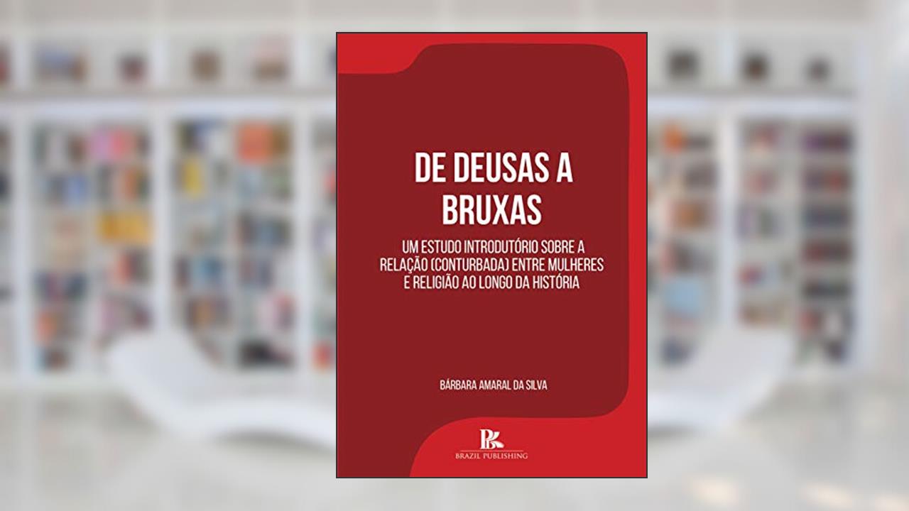 De deusas a bruxas: um estudo introdutório sobre a relação (conturbada) entre mulheres e religião ao longo da história, do autor Bárbara Amaral da Silva