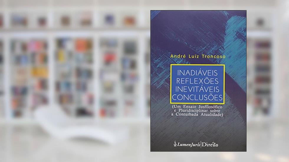 Inadiáveis Reflexões Inevitáveis Conclusões. Um Ensaio Jusfilosófico e Pluridisciplinar Sobre a Conturbada Atualidade, do autor Andre Luiz Troncoso