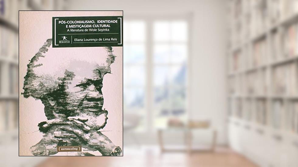 Pós-colonialismo, Identidade e Mestiçagem Cultural: a Literatura de Wole Soyinka, do autor Eliana Lourenço De Lima Reis