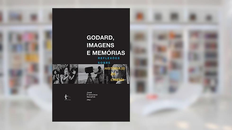 Godard, Imagens e Memoria, do autor Jose Fransicisco Serafim
