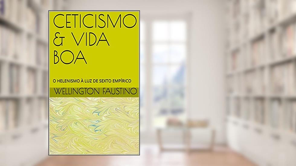 CETICISMO & VIDA BOA: O HELENISMO À LUZ DE SEXTO EMPÍRICO (DESPERTAR FILOSÓFICO), do autor WELLINGTON FAUSTINO