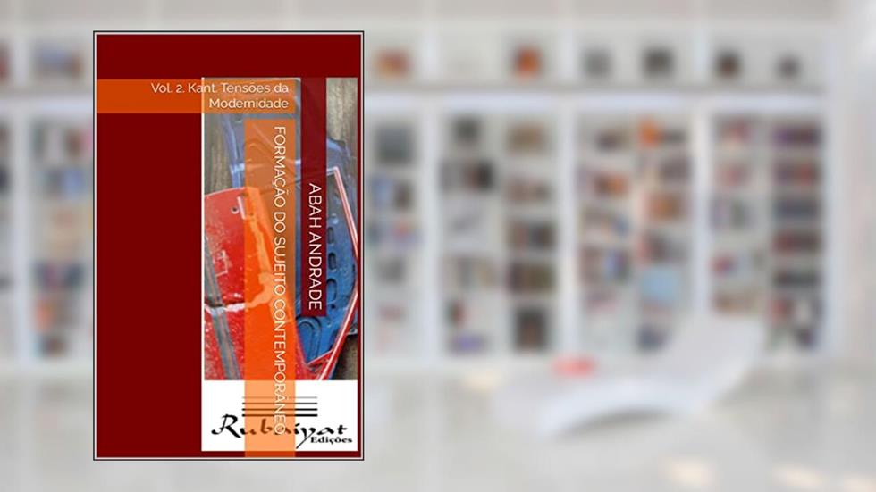 FORMAÇÃO DO SUJEITO CONTEMPORÂNEO: Vol. 2. Kant. Tensões da Modernidade (A formação do sujeito contemporâneo), do autor Abah Andrade