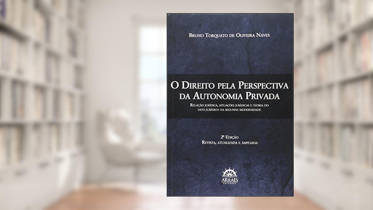 O Direito Pela Perspectiva da Autonomia Privada: Relação Jurídica, Situações Jurídicas e Teoria do Fato Jurídico na Segunda Modernidade, do autor Bruno Torquato de Oliveira Naves