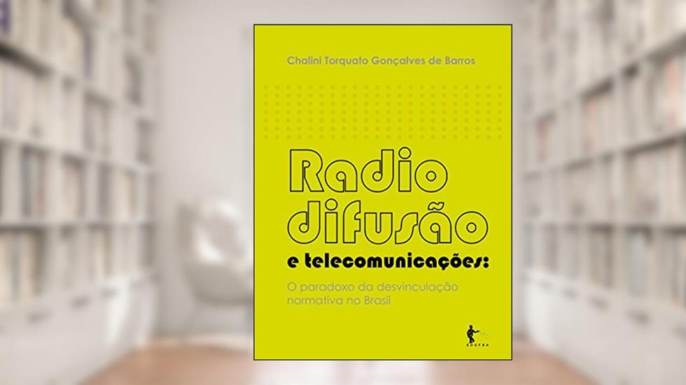 Radiodifusão e telecomunicações: o paradoxo da desvinculação normativa no Brasil, do autor Chalini Torquato G. Barros