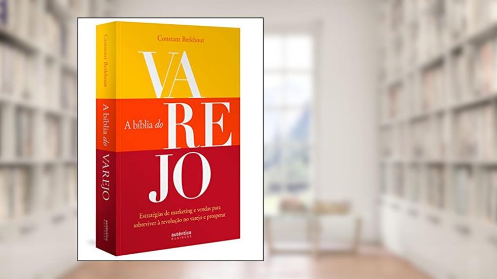 A Bíblia do Varejo: estratégias de marketing e vendas para sobreviver à revolução no varejo e prosperar, do autor Constant Berkhout