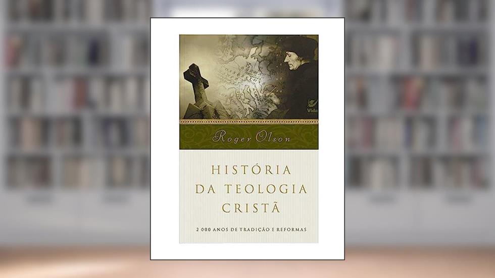 História da Teologia Cristã: 2.000 Anos de Tradição e Reformas, do autor Roger Olson