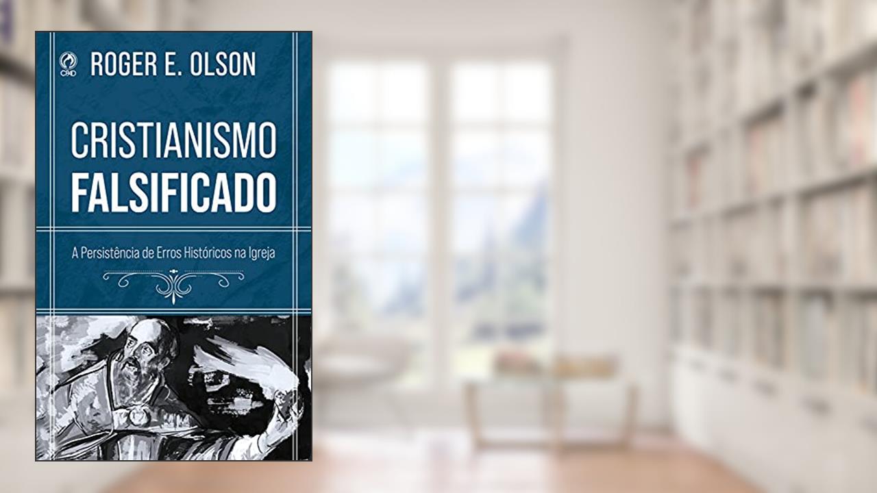 Cristianismo Falsificado: A Persistência de Erros Históricos na Igreja, do autor Roger E. Olson